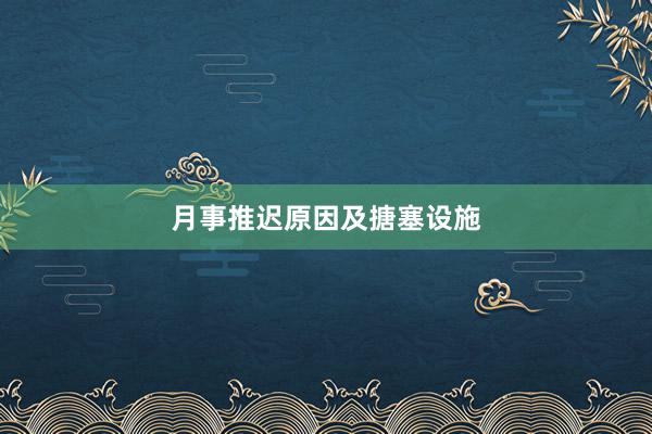 月事推迟原因及搪塞设施